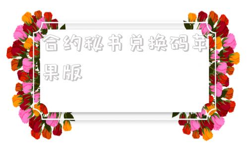合约秘书兑换码苹果版所有兑换码都在这里了哦